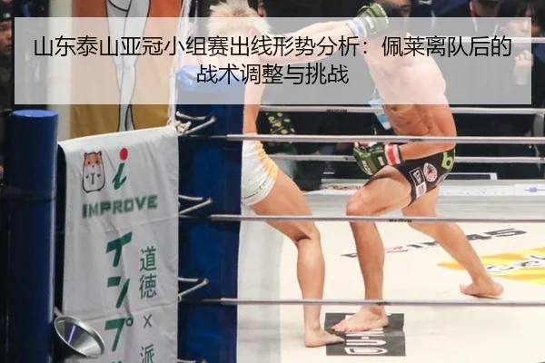 山东泰山亚冠小组赛出线形势分析：佩莱离队后的战术调整与挑战
