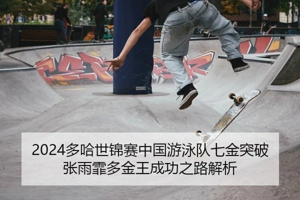 2024多哈世锦赛中国游泳队七金突破 张雨霏多金王成功之路解析